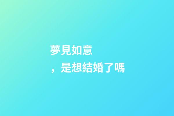 夢見如意，是想結婚了嗎